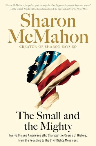 Cover of The Small and the Mighty: Twelve Unsung Americans Who Changed the Course of History, from the Founding to the Civil Rights Movement