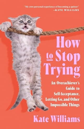 Cover of How to Stop Trying: An Overachiever’s Guide to Self-Acceptance, Letting Go, and Other Impossible Things