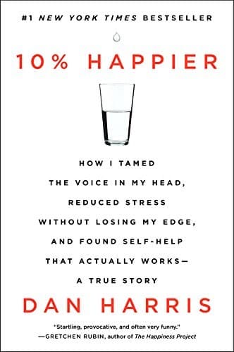 Cover of 10% Happier: How I Tamed the Voice in My Head, Reduced Stress Without Losing My Edge, and Found Self-Help That Actually Works