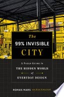 Cover of The 99% Invisible City: A Field Guide to the Hidden World of Everyday Design
