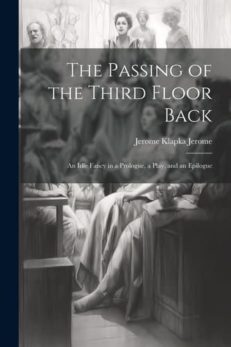 Cover of Passing of the Third Floor Back; an Idle Fancy in a Prologue, a Play, and an Epilogue