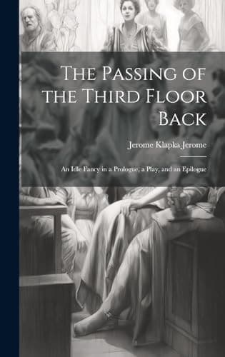 Cover of Passing of the Third Floor Back; an Idle Fancy in a Prologue, a Play, and an Epilogue