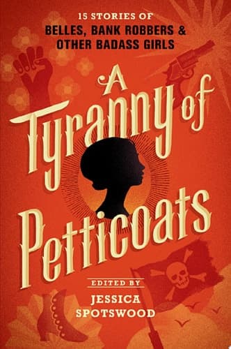 Cover of A Tyranny of Petticoats: 15 Stories of Belles, Bank Robbers & Other Badass Girls