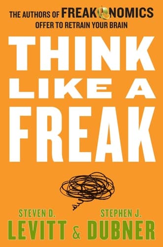 Cover of Think Like a Freak: The Authors of Freakonomics Offer to Retrain Your Brain