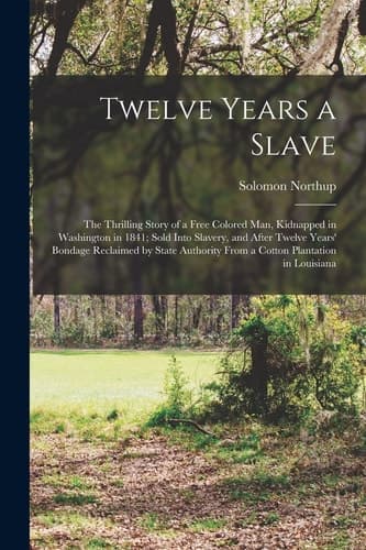 Cover of Twelve Years a Slave; the Thrilling Story of a Free Colored Man, Kidnapped in Washington in 1841; Sold into Slavery, and after Twelve Years' Bondage Reclaimed by State Authority from a Cotton Plantation in Louisiana