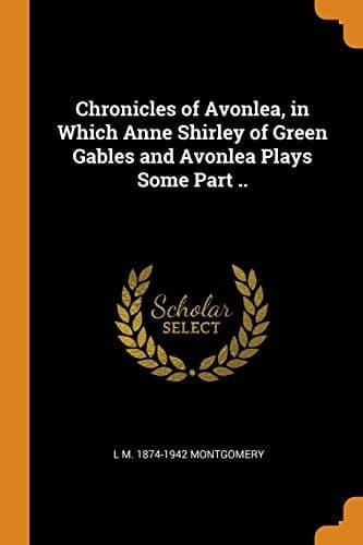 Cover of Chronicles of Avonlea, in Which Anne Shirley of Green Gables and Avonlea Plays Some Part . .