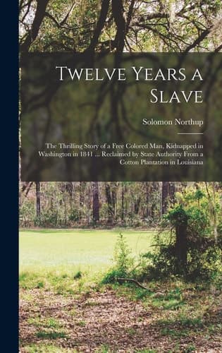 Cover of Twelve Years a Slave; the Thrilling Story of a Free Colored Man, Kidnapped in Washington in 1841 ... Reclaimed by State Authority from a Cotton Plantation in Louisiana
