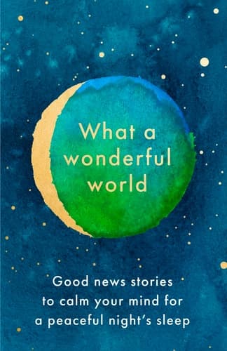 Cover of What A Wonderful World: Good News Stories to Calm Your Mind for a Peaceful Night's Sleep