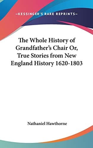 Cover of The Whole History Of Grandfather's Chair Or, True Stories From New England History 1620-1803